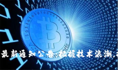 工信部区块链最新通知公告：把握技术浪潮，拥抱数字未来！