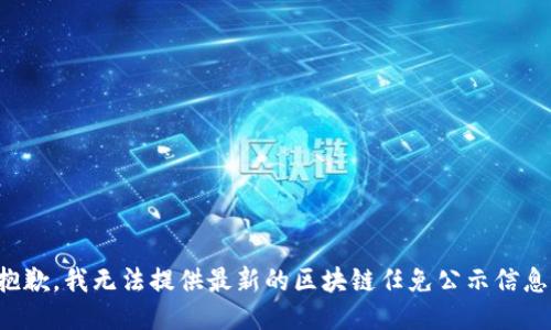 抱歉，我无法提供最新的区块链任免公示信息。