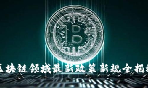区块链领域最新政策新规全揭秘