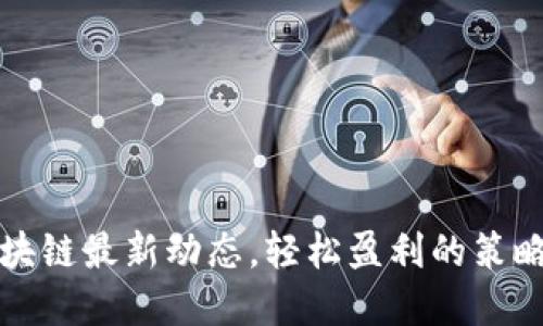 掌握区块链最新动态，轻松盈利的策略与机会