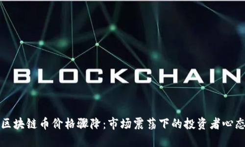 区块链币价格骤降：市场震荡下的投资者心态