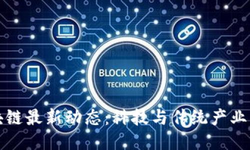 云南区块链最新动态：科技与传统产业深度融合