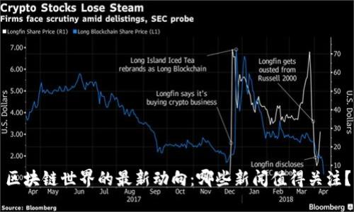 区块链世界的最新动向：哪些新闻值得关注？