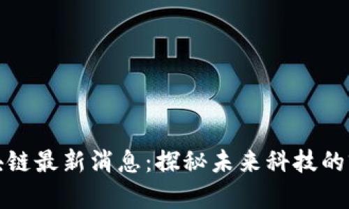 科达区块链最新消息：探秘未来科技的前沿动向