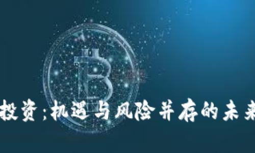 区块链币投资：机遇与风险并存的未来数字资产