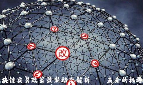 
香港区块链交易政策最新动态解析——未来的机遇与挑战