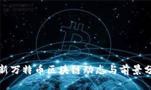 最新万特币区块链动态与前景分析