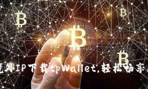 如何使用境外IP下载tpWallet，轻松畅享区块链世界