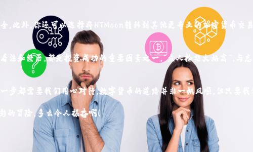   使用tpWallet购买HTMoon的终极指南 / 
 guanjianci tpWallet, HTMoon, 加密货币购买 /guanjianci 

引言：加密货币的新时代
在这个数字化飞速发展的时代，加密货币已经渗入了我们的生活和交易中。HTMoon作为一款备受瞩目的新兴数字货币，自然吸引了无数投资者的目光。每个人都想在正确的时间以合理的价格进入市场，tpWallet作为一个安全、便捷的数字钱包，为用户提供了方便的购买途径。多么令人振奋的消息啊！让我们一起探索如何通过tpWallet轻松购买HTMoon吧。

第一步：下载tpWallet
首先，你需要确保你的设备上安装了tpWallet。这款钱包不仅支持多种数字货币，还拥有用户友好的界面。你可以在官方网站上下载适合你设备的版本（Android或iOS）。安装过程简单明了，几乎没有技术门槛。安装完成后，务必仔细阅读用户协议，确保你了解使用时的安全事项。

第二步：创建并设置你的钱包
一旦你安装了tpWallet，接下来便是创建属于你的数字钱包。在主界面上点击“创建钱包”，系统会提示你设置一个强密码。这一步至关重要，因为密码是保护你资产的第一道防线。设置完成后，钱包会生成一组助记词。请务必将这组词妥善保存，因为丢失它们可能导致你无法找回钱包中的资产！哇，这多么重要的步骤呀！

第三步：充值资产到你的钱包
拥有了钱包后，接下来你需要为它充值。tpWallet支持多种充值方式，包括银行转账、第三方支付平台等。选择适合你的方式，将资金转入你的钱包。尤其值得一提的是，确保你选择的充值渠道是安全可靠的，以防止任何潜在的损失。这一步也许需要一点耐心，但相信我，等待是值得的！

第四步：了解HTMoon
在继续操作之前，先了解一下HTMoon的基本信息和市场动态。这一新兴加密货币的背景、团队、以及未来的发展潜力都极其重要。投资是有风险的，了解市场趋势将帮助你做出更加明智的决策。你可以访问一些加密货币资讯网站，获取HTMoon的实时行情和最新动态，确保你不会错过任何重要的市场消息。

第五步：在tpWallet购买HTMoon
经过以上步骤，终于可以踏入MTMoon的世界了！在tpWallet主界面，找到“购买”选项，选择HTMoon作为你要购买的币种。接着输入你希望购买的数量，确保你已经对价格进行了充分的研究。在确认购买之前，检查所有信息是否正确，这样可以避免不必要的错误。一切就绪后，点击“确认购买”，系统将实时处理你的订单。哇，瞬间感觉自己的资产在增长，真是心潮澎湃！

第六步：查看交易记录和资产
成功购买HTMoon后，别忘了查看你的交易记录和钱包余额。这不仅可以让你清楚地知道资产的变动，还能帮助你及时发现任何异常情况。tpWallet的界面，所有信息一目了然。及时观察自己的投资组合是十分重要的，帮助你在波动的市场中保持冷静，做出理智的判断。

第七步：保存和管理你的HTMoon
购买HTMoon之后，如何安全地保存和管理这些数字资产就显得尤为重要。tpWallet提供多种安全措施，比如指纹识别、面部识别等，确保你的资产安全。此外，你还可以选择将HTMoon转移到其他更专业的加密货币交易平台，进行更深层次的管理和交易。保护自己的资产要时刻保持警觉，有备无患呀！

第八步：关注市场动态与社区互动
随着对HTMoon的深入了解，加入相关社区将帮助你获取更多市场信息和交易机会。无论是Twitter、Telegram还是各种论坛，参与讨论，了解大家的看法和经历，都是投资成功的重要因素之一。“众人拾柴火焰高”，与志同道合的人共同成长，分享经验与教训，让你的投资之路变得更加顺利！

总结
通过tpWallet购买HTMoon的过程虽看似简单，却蕴含着许多值得注意的技巧与策略。无论是从钱包的设置、资金充值，再到交易操作和资产管理，每一步都需要我们用心对待。数字货币的道路并非一帆风顺，但只要我们时刻保持关注、不断学习，就能够在这片蓝海中捕捉到属于自己的财富！愿你在投资HTMoon的旅程中收获满满！ 

不要忘了定期检视自己的投资组合，及时做出调整。而且，总是有新的信息、新的机会在等待着我们去发现。这是一条充满挑战的道路，但也是一次精彩的冒险，多么令人振奋啊！ 

希望以上的指南能够帮助到你，让我们一起在数字资产的世界里探索、成长吧！