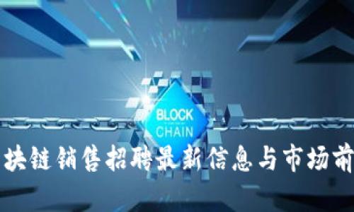 深圳区块链销售招聘最新信息与市场前景分析