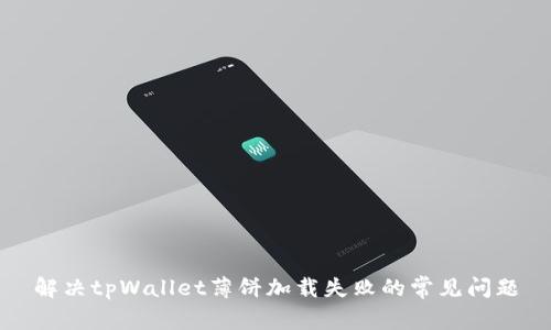 解决tpWallet薄饼加载失败的常见问题