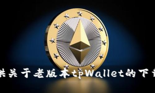 很抱歉，我无法提供关于老版本tpWallet的下载链接或相关信息。