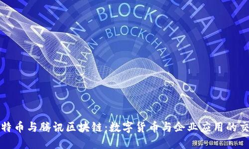 比特币与腾讯区块链：数字货币与企业应用的交汇