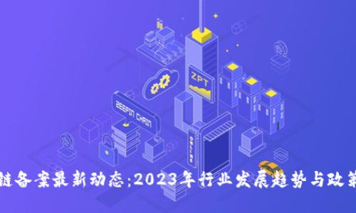 区块链备案最新动态：2023年行业发展趋势与政策解读