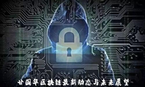 
甘国华区块链最新动态与未来展望