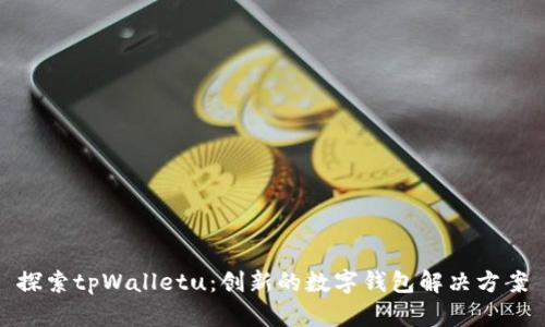 探索tpWalletu：创新的数字钱包解决方案