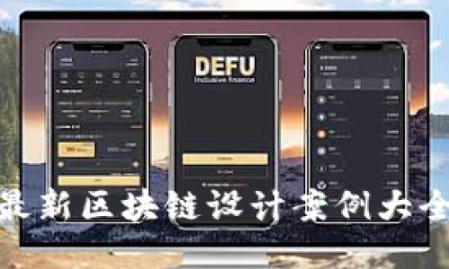 最新区块链设计案例大全