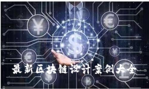 最新区块链设计案例大全