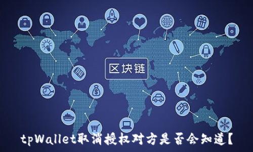  
tpWallet取消授权对方是否会知道？