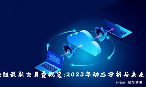 区块链最新交易费概览：2023年动态分析与未来趋势