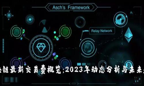 区块链最新交易费概览：2023年动态分析与未来趋势