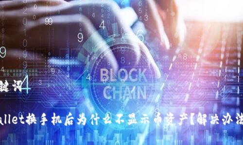 和关键词

tpWallet换手机后为什么不显示币资产？解决办法解析