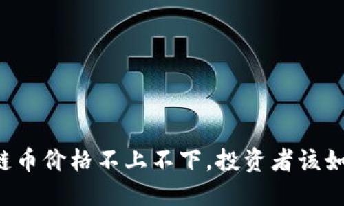 当区块链币价格不上不下，投资者该如何应对？